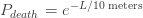 P_{death} = e^{-L/textrm{10 meters}}