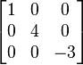 \begin{bmatrix}
1 & 0 & 0\\
0 & 4 & 0\\
0 & 0 & -3\end{bmatrix}